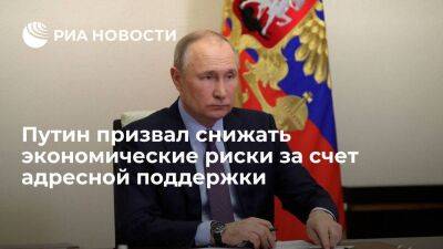Президент Путин призвал снижать экономические риски за счет адресной поддержки