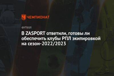 В ZASPORT ответили, готовы ли обеспечить клубы РПЛ экипировкой на сезон-2022/2023