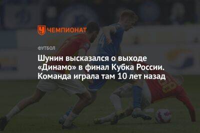 Шунин высказался о выходе «Динамо» в финал Кубка России. Команда играла там 10 лет назад