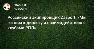Российский экипировщик Zasport: «Мы готовы к диалогу и взаимодействию с клубами РПЛ»