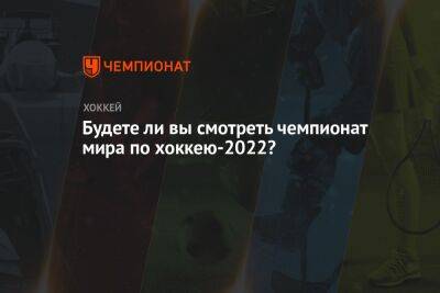 Будете ли вы смотреть чемпионат мира по хоккею-2022?