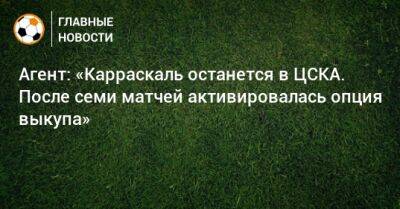 Агент: «Карраскаль останется в ЦСКА. После семи матчей активировалась опция выкупа»