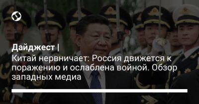 Дайджест | Китай нервничает: Россия движется к поражению и ослаблена войной. Обзор западных медиа