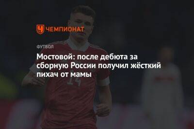 Мостовой: после дебюта за сборную России получил жёсткий пихач от мамы