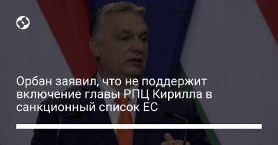 Орбан заявил, что не поддержит включение главы РПЦ Кирилла в санкционный список ЕС