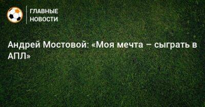 Андрей Мостовой: «Моя мечта – сыграть в АПЛ»