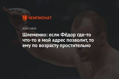 Шлеменко: если Фёдор где-то что-то в мой адрес позволит, то ему по возрасту простительно