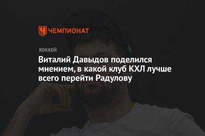 Виталий Давыдов поделился мнением, в какой клуб КХЛ лучше всего перейти Радулову