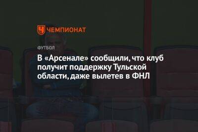 В «Арсенале» сообщили, что клуб получит поддержку Тульской области, даже вылетев в ФНЛ