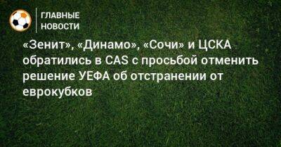 «Зенит», «Динамо», «Сочи» и ЦСКА обратились в CAS с просьбой отменить решение УЕФА об отстранении от еврокубков