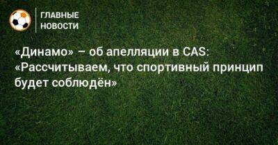 «Динамо» – об апелляции в CAS: «Рассчитываем, что спортивный принцип будет соблюдeн» - bombardir.ru - Сочи - Лозанна