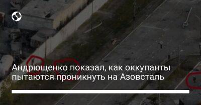 Андрющенко показал, как оккупанты пытаются проникнуть на Азовсталь