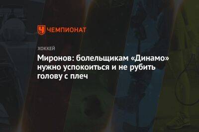 Миронов: болельщикам «Динамо» нужно успокоиться и не рубить голову с плеч