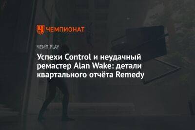 Успехи Control и неудачный ремастер Alan Wake: детали квартального отчёта Remedy