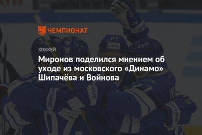 Миронов поделился мнением об уходе из московского «Динамо» Шипачёва и Войнова