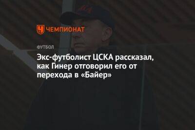 Экс-футболист ЦСКА рассказал, как Гинер отговорил его от перехода в «Байер»
