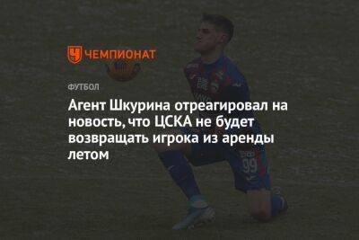 Агент Шкурина отреагировал на новость, что ЦСКА не будет возвращать игрока из аренды летом