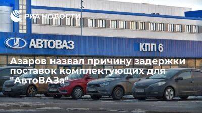 Азаров: поставки комплектующих для "АвтоВАЗа" задерживаются из-за локдауна в Китае