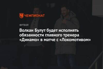 Волкан Булут будет исполнять обязанности главного тренера «Динамо» в матче с «Локомотивом»
