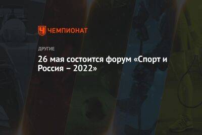 26 мая состоится форум «Спорт и Россия – 2022»