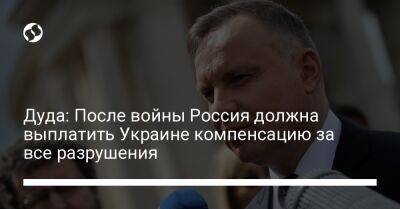 Дуда: После войны Россия должна выплатить Украине компенсацию за все разрушения