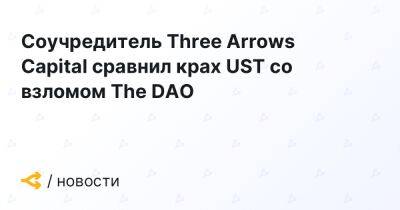 Соучредитель Three Arrows Capital сравнил крах UST со взломом The DAO