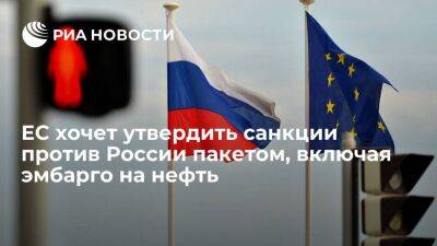 Источник: ЕС хочет утвердить новые санкции против России пакетом, включая нефтяное эмбарго