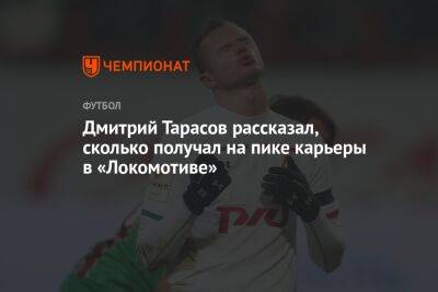 Дмитрий Тарасов рассказал, сколько получал на пике карьеры в «Локомотиве»