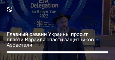 Главный раввин Украины просит власти Израиля спасти защитников Азовстали