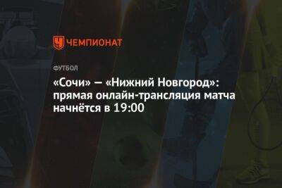 «Сочи» — «Нижний Новгород»: прямая онлайн-трансляция матча начнётся в 19:00