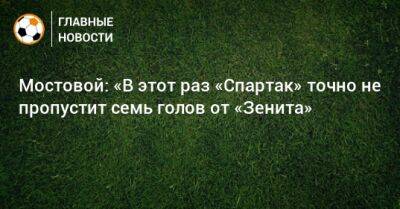 Мостовой: «В этот раз «Спартак» точно не пропустит семь голов от «Зенита»