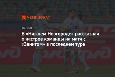 В «Нижнем Новгороде» рассказали о настрое команды на матч с «Зенитом» в последнем туре