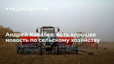 Андрей Ковалев: есть хорошая новость по сельскому хозяйству