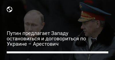 Путин предлагает Западу остановиться и договориться по Украине – Арестович