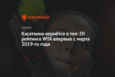 Касаткина вернётся в топ-20 рейтинга WTA впервые с марта 2019-го года