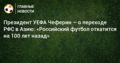 Президент УЕФА Чеферин – о переходе РФС в Азию: «Российский футбол откатится на 100 лет назад»