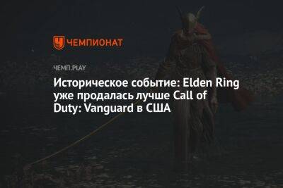 Историческое событие: Elden Ring уже продалась лучше Call of Duty: Vanguard в США