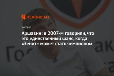 Аршавин: в 2007-м говорили, что это единственный шанс, когда «Зенит» может стать чемпионом