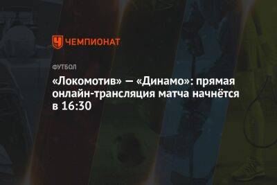 «Локомотив» — «Динамо»: прямая онлайн-трансляция матча начнётся в 16:30
