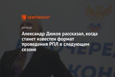 Александр Дюков рассказал, когда станет известен формат проведения РПЛ в следующем сезоне