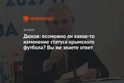 Дюков: возможно ли какое-то изменение статуса крымского футбола? Вы же знаете ответ
