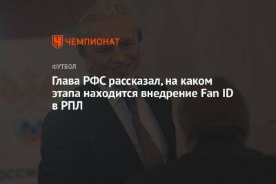 Глава РФС рассказал, на каком этапа находится внедрение Fan ID в РПЛ