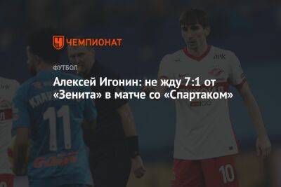 Алексей Игонин: не жду 7:1 от «Зенита» в матче со «Спартаком»