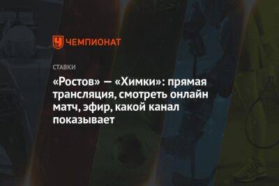 «Ростов» — «Химки»: прямая трансляция, смотреть онлайн матч, эфир, какой канал показывает