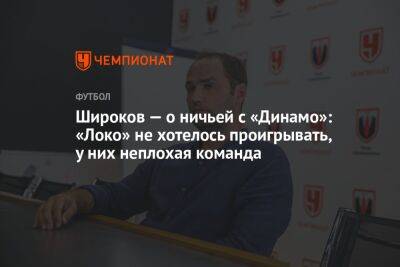 Широков — о ничьей с «Динамо»: «Локо» не хотелось проигрывать, у них неплохая команда