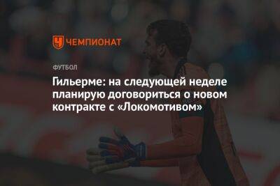 Гильерме: на следующей неделе планирую договориться о новом контракте с «Локомотивом»