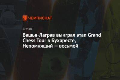 Вашье-Лаграв выиграл этап Grand Chess Tour в Бухаресте, Непомнящий — восьмой