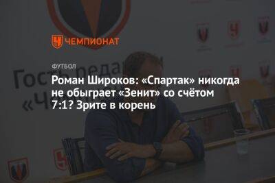 Роман Широков: «Спартак» никогда не обыграет «Зенит» со счётом 7:1? Зрите в корень
