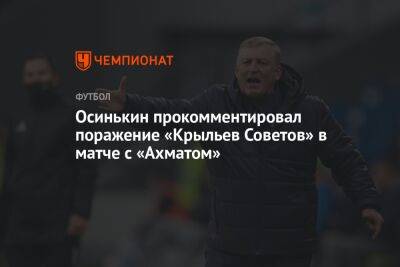 Осинькин прокомментировал поражение «Крыльев Советов» в матче с «Ахматом»