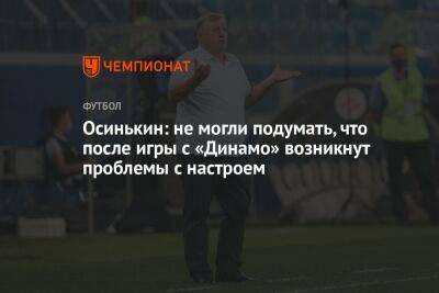 Осинькин: не могли подумать, что после игры с «Динамо» возникнут проблемы с настроем